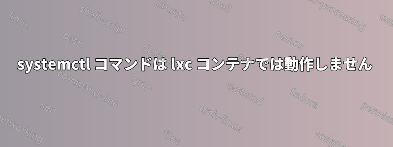 systemctl コマンドは lxc コンテナでは動作しません