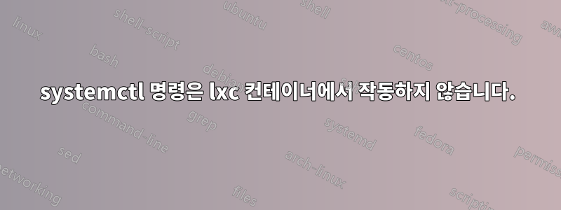 systemctl 명령은 lxc 컨테이너에서 작동하지 않습니다.