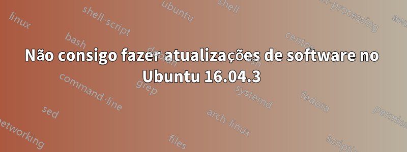 Não consigo fazer atualizações de software no Ubuntu 16.04.3