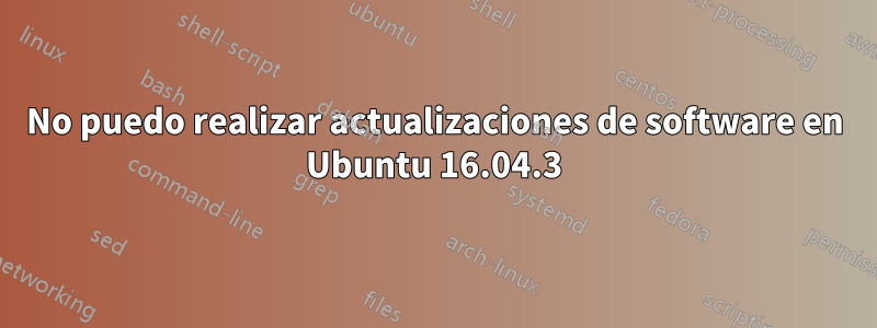 No puedo realizar actualizaciones de software en Ubuntu 16.04.3