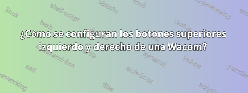 ¿Cómo se configuran los botones superiores izquierdo y derecho de una Wacom?