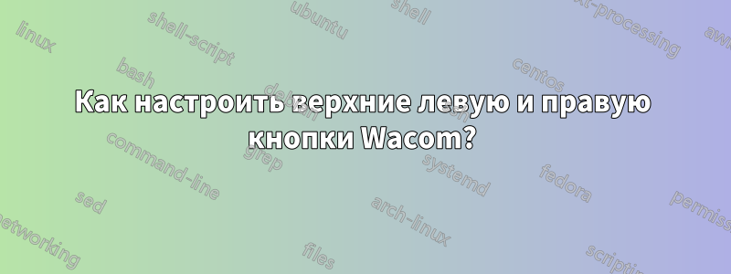 Как настроить верхние левую и правую кнопки Wacom?