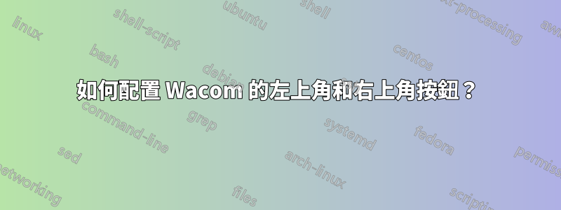 如何配置 Wacom 的左上角和右上角按鈕？