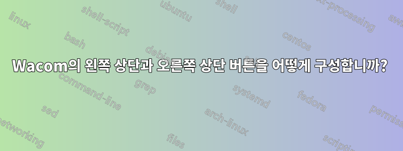 Wacom의 왼쪽 상단과 오른쪽 상단 버튼을 어떻게 구성합니까?