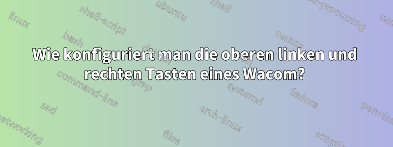 Wie konfiguriert man die oberen linken und rechten Tasten eines Wacom?