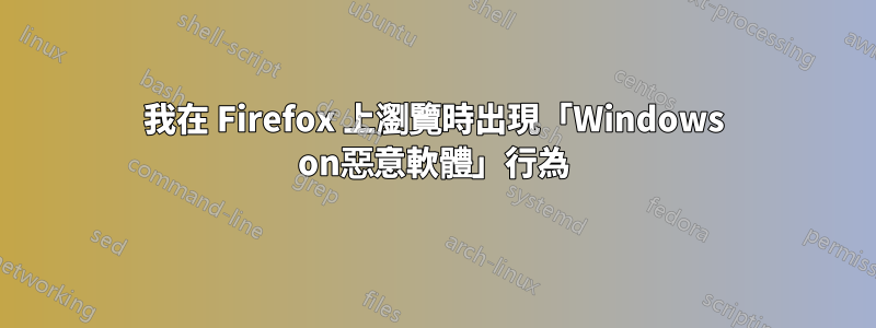 我在 Firefox 上瀏覽時出現「Windows on惡意軟體」行為