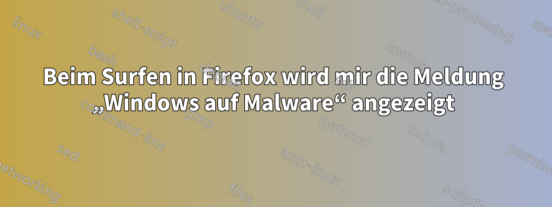 Beim Surfen in Firefox wird mir die Meldung „Windows auf Malware“ angezeigt