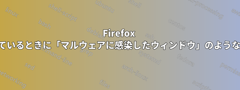 Firefox でブラウジングしているときに「マルウェアに感染したウィンドウ」のような動作が発生します