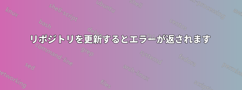 リポジトリを更新するとエラーが返されます