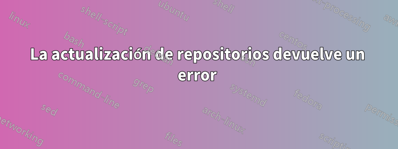 La actualización de repositorios devuelve un error