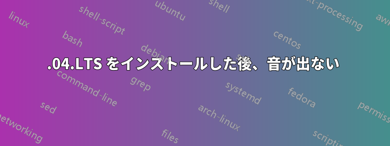 16.04.LTS をインストールした後、音が出ない