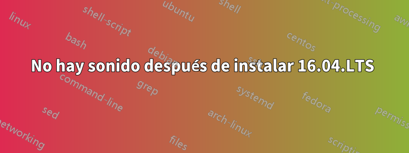 No hay sonido después de instalar 16.04.LTS