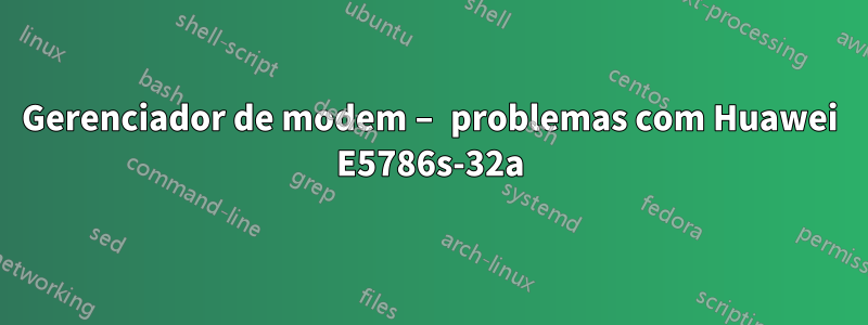 Gerenciador de modem – problemas com Huawei E5786s-32a