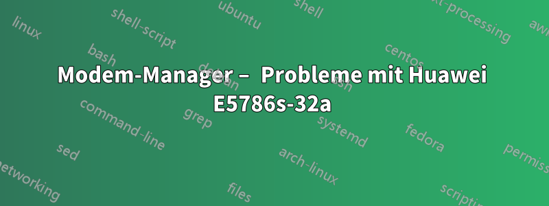 Modem-Manager – Probleme mit Huawei E5786s-32a