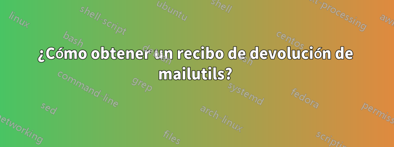 ¿Cómo obtener un recibo de devolución de mailutils?