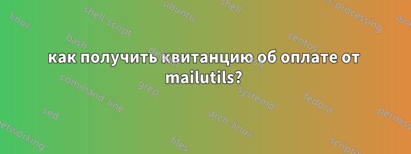 как получить квитанцию ​​об оплате от mailutils?