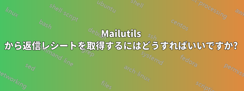 Mailutils から返信レシートを取得するにはどうすればいいですか?