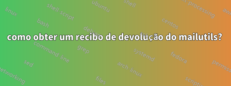 como obter um recibo de devolução do mailutils?