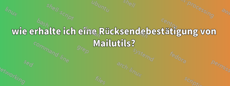 wie erhalte ich eine Rücksendebestätigung von Mailutils?