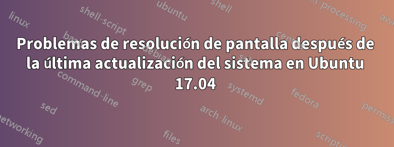 Problemas de resolución de pantalla después de la última actualización del sistema en Ubuntu 17.04