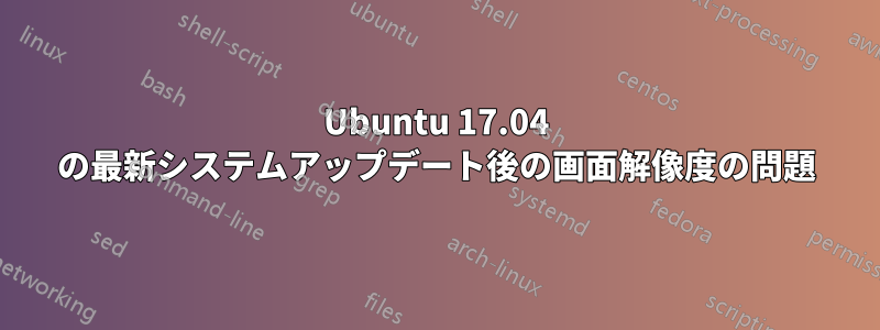 Ubuntu 17.04 の最新システムアップデート後の画面解像度の問題