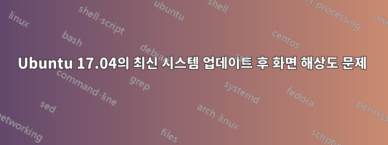 Ubuntu 17.04의 최신 시스템 업데이트 후 화면 해상도 문제