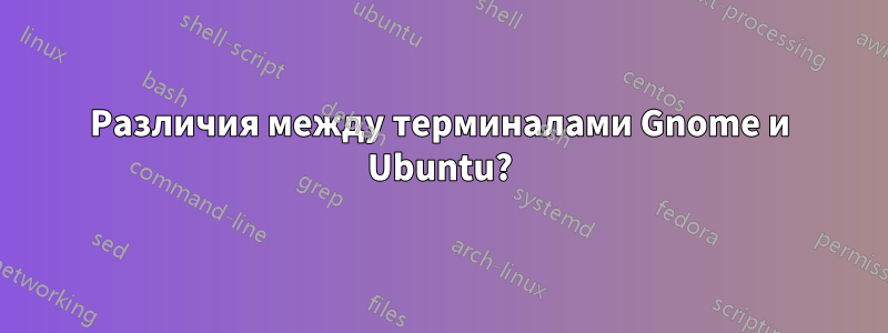 Различия между терминалами Gnome и Ubuntu?