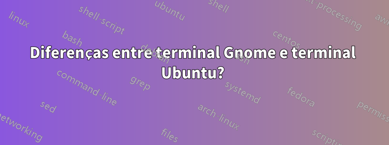 Diferenças entre terminal Gnome e terminal Ubuntu?