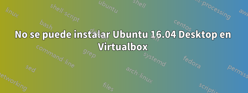 No se puede instalar Ubuntu 16.04 Desktop en Virtualbox