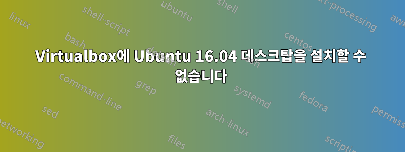 Virtualbox에 Ubuntu 16.04 데스크탑을 설치할 수 없습니다