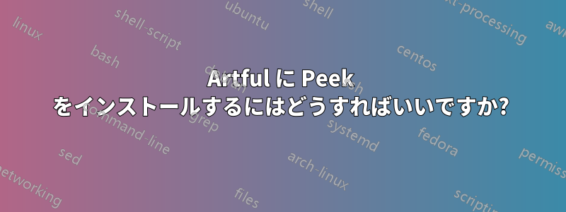 Artful に Peek をインストールするにはどうすればいいですか?