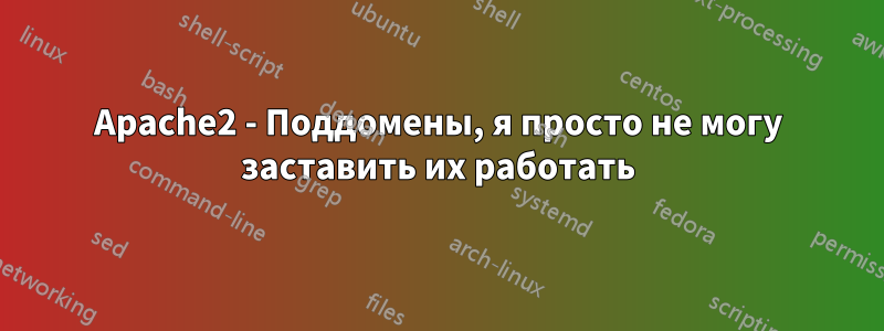 Apache2 - Поддомены, я просто не могу заставить их работать