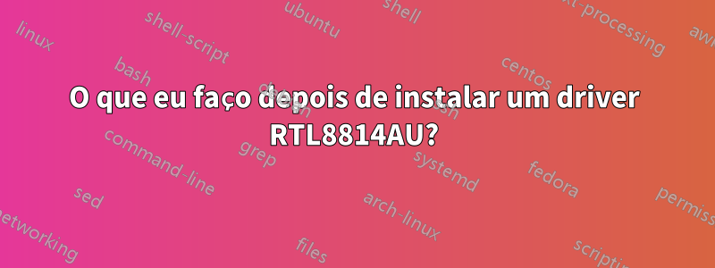 O que eu faço depois de instalar um driver RTL8814AU?