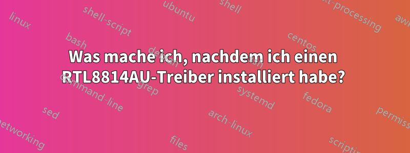 Was mache ich, nachdem ich einen RTL8814AU-Treiber installiert habe?