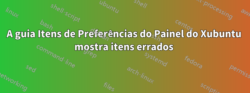 A guia Itens de Preferências do Painel do Xubuntu mostra itens errados