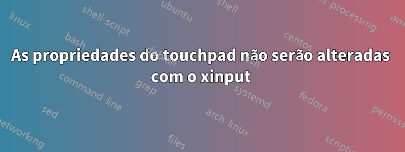 As propriedades do touchpad não serão alteradas com o xinput