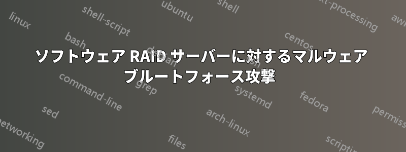 ソフトウェア RAID サーバーに対するマルウェア ブルートフォース攻撃 