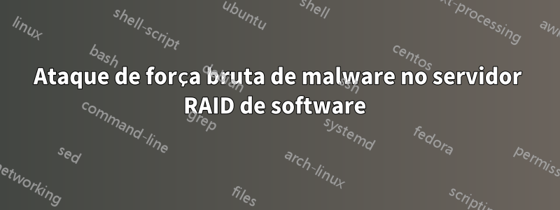 Ataque de força bruta de malware no servidor RAID de software 