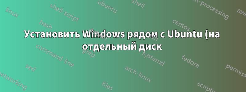 Установить Windows рядом с Ubuntu (на отдельный диск)