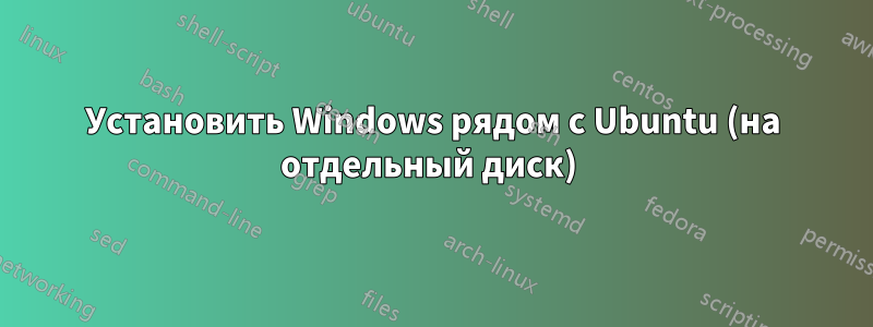 Установить Windows рядом с Ubuntu (на отдельный диск) 