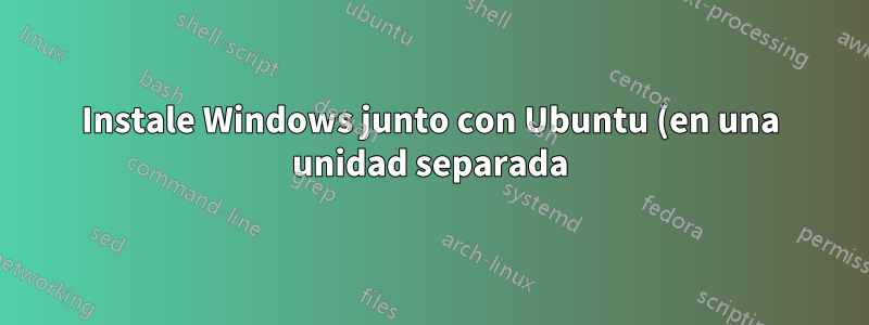 Instale Windows junto con Ubuntu (en una unidad separada)