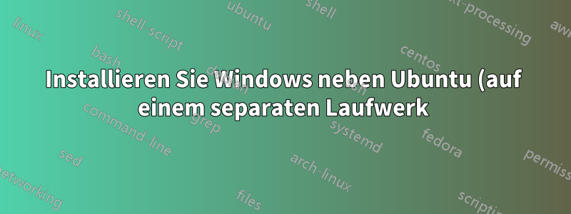 Installieren Sie Windows neben Ubuntu (auf einem separaten Laufwerk)