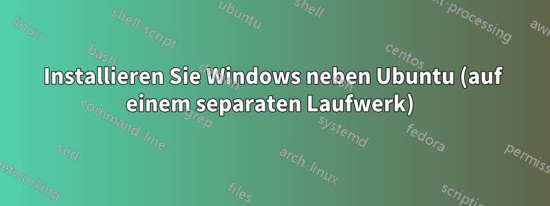 Installieren Sie Windows neben Ubuntu (auf einem separaten Laufwerk) 