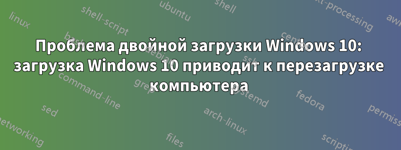 Проблема двойной загрузки Windows 10: загрузка Windows 10 приводит к перезагрузке компьютера