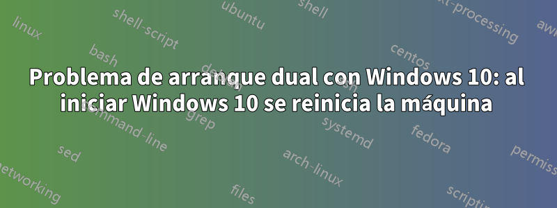 Problema de arranque dual con Windows 10: al iniciar Windows 10 se reinicia la máquina