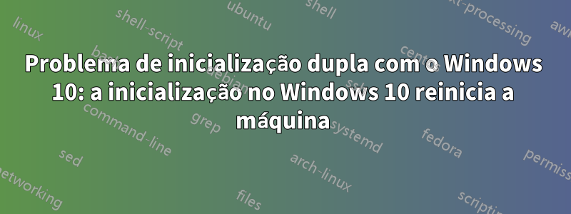 Problema de inicialização dupla com o Windows 10: a inicialização no Windows 10 reinicia a máquina