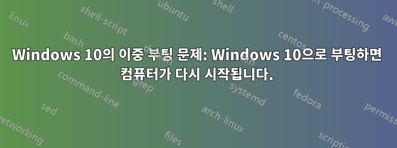 Windows 10의 이중 부팅 문제: Windows 10으로 부팅하면 컴퓨터가 다시 시작됩니다.