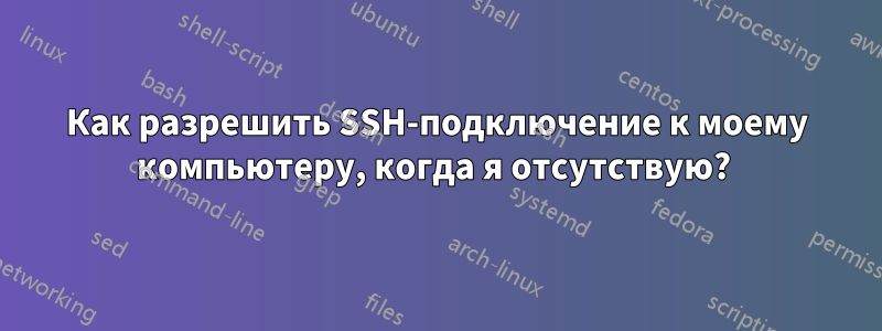 Как разрешить SSH-подключение к моему компьютеру, когда я отсутствую? 