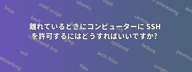 離れているときにコンピューターに SSH を許可するにはどうすればいいですか? 