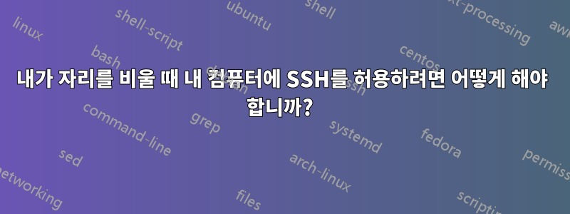 내가 자리를 비울 때 내 컴퓨터에 SSH를 허용하려면 어떻게 해야 합니까? 